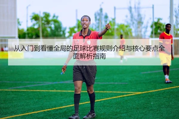 从入门到看懂全局的足球比赛规则介绍与核心要点全面解析指南