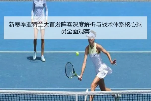 新赛季亚特兰大首发阵容深度解析与战术体系核心球员全面观察